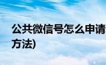 公共微信号怎么申请来看看(微信公众号申请方法)