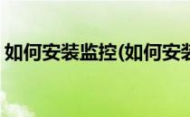 如何安装监控(如何安装监控摄像头视频教程)