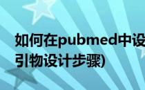 如何在pubmed中设计QPCR引物(pubmed引物设计步骤)