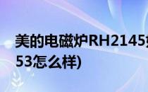 美的电磁炉RH2145好不好(美的电磁炉rh2153怎么样)