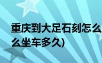 重庆到大足石刻怎么坐车(重庆到大足石刻怎么坐车多久)