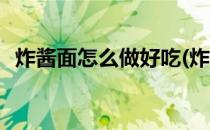 炸酱面怎么做好吃(炸酱面怎么做好吃视频)