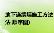地下连续墙施工方法 顺序(地下连续墙施工方法 顺序图)