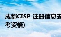 成都CISP 注册信息安全专业人员考试(cisp报考资格)