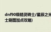 dnf90级精灵骑士/星辰之光最新刷图怎么加点(dnf精灵骑士刷图加点攻略)