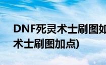 DNF死灵术士刷图如图加点(dnf100级死灵术士刷图加点)