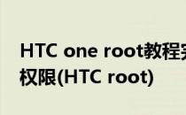 HTC one root教程完美获取HTC one root权限(HTC root)