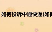 如何投诉中通快递(如何投诉中通快递的站点)