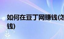 如何在豆丁网赚钱(怎么在豆丁网上传文档赚钱)