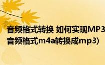音频格式转换 如何实现MP3格式转换为M4R格式(怎样转换音频格式m4a转换成mp3)