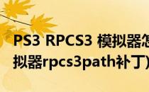 PS3 RPCS3 模拟器怎么安装使用教程(ps3模拟器rpcs3path补丁)