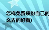 怎样免费装扮自己的qq空间(qq空间装扮怎么弄的好看)