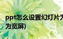 ppt怎么设置幻灯片为宽屏模式(ppt如何设置为宽屏)