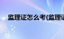 监理证怎么考(监理证怎么考有什么要求)