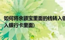 如何将余额宝里面的钱转入银行卡(如何将余额宝里面的钱转入银行卡里面)