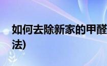 如何去除新家的甲醛(如何去除新家的甲醛方法)