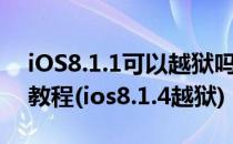 iOS8.1.1可以越狱吗iOS8.1.1一键完美越狱教程(ios8.1.4越狱)