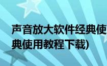 声音放大软件经典使用教程(声音放大软件经典使用教程下载)