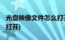 光盘映像文件怎么打开(iso光盘映像文件怎么打开)
