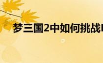 梦三国2中如何挑战BOSS(梦三国2关卡)