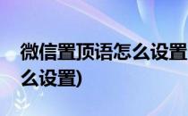 微信置顶语怎么设置(安卓手机微信置顶语怎么设置)