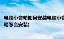 电脑小音箱如何安装电脑小音箱安装步骤方法(台式电脑小音箱怎么安装)