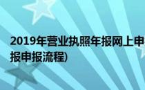 2019年营业执照年报网上申报流程(2019年企业营业执照申报申报流程)