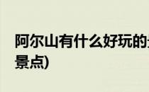 阿尔山有什么好玩的景点(阿尔山必玩的10个景点)