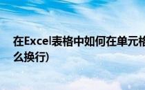 在Excel表格中如何在单元格换行(excel表格在单元格内怎么换行)