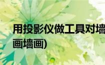 用投影仪做工具对墙面DIY绘画(利用投影仪画墙画)
