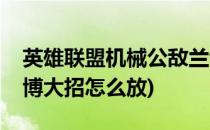 英雄联盟机械公敌兰博详细攻略(机械公敌兰博大招怎么放)
