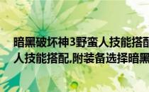 暗黑破坏神3野蛮人技能搭配附装备选择(暗黑破坏神3野蛮人技能搭配,附装备选择暗黑破坏神3)