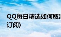 QQ每日精选如何取消订阅(qq每日阅读取消订阅)