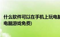 什么软件可以在手机上玩电脑游戏(什么软件可以在手机上玩电脑游戏免费)