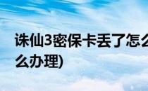 诛仙3密保卡丢了怎么办(诛仙3密保卡丢了怎么办理)