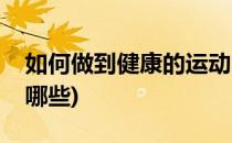 如何做到健康的运动(如何做到健康的运动有哪些)