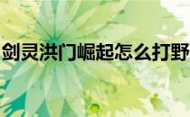 剑灵洪门崛起怎么打野外boss(剑灵洪门经验)