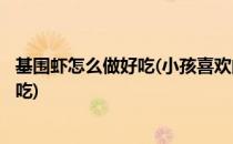 基围虾怎么做好吃(小孩喜欢的)(基围虾怎么做小孩子最喜欢吃)