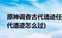 原神调查古代遗迹任务怎么完成(原神调查古代遗迹怎么过)