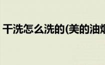干洗怎么洗的(美的油烟机智能干洗怎么洗的)