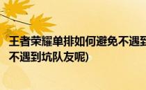王者荣耀单排如何避免不遇到坑队友(王者荣耀单排如何避免不遇到坑队友呢)