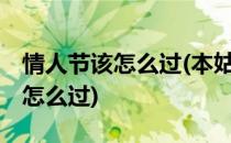 情人节该怎么过(本姑娘真的不想说,情人节该怎么过)