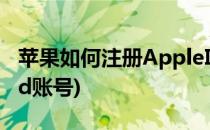 苹果如何注册AppleID(苹果如何注册apple id账号)