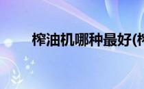 榨油机哪种最好(榨油机哪种最好用)