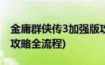 金庸群侠传3加强版攻略(金庸群侠传3加强版攻略全流程)