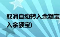 取消自动转入余额宝(支付宝怎么取消自动转入余额宝)