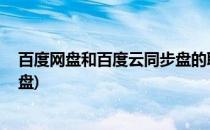 百度网盘和百度云同步盘的联合使用(百度云同步盘 百度网盘)