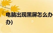 电脑出现黑屏怎么办(惠普电脑出现黑屏怎么办)