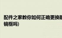 配件之家教你如何正确更换眼镜板切割环(眼镜片可以切割换镜框吗)