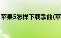 苹果5怎样下载歌曲(苹果5怎样下载歌曲软件)